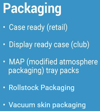 Packaging Case ready (retail) Display ready case (club) MAP (modified atmosphere packaging) tray packs Vacuum packs for frozen Retail cartons